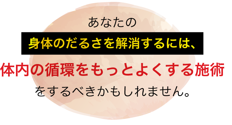 身体のだるさを解消するには、体内の循環をもっとよくする施術